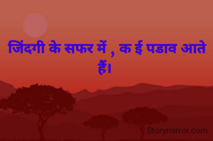 जिंदगी के सफर में , क ई पडाव आते हैं। 