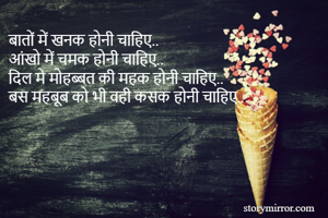 बातों में खनक होनी चाहिए.. 
आंखो में चमक होनी चाहिए..
दिल मे मोहब्बत की महक होनी चाहिए.. 
बस महबूब को भी वही कसक होनी चाहिए..