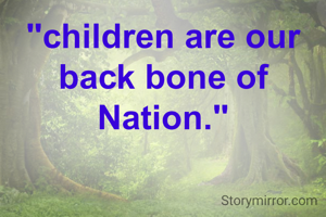 "children are our back bone of Nation."