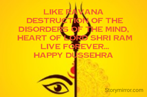 Like Ravana
 Destruction of the disorders of the mind,
 Heart of Lord Shri Ram
 Live forever...
HAPPY DUSSEHRA