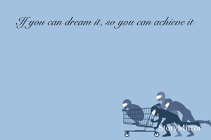 If you can dream it, so you can achieve it 