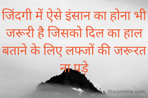 जिंदगी में ऐसे इंसान का होना भी जरूरी है जिसको दिल का हाल बताने के लिए लफ्जों की जरूरत ना पड़े