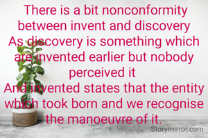  There is a bit nonconformity between invent and discovery
As discovery is something which are invented earlier but nobody perceived it 
And invented states that the entity which took born and we recognise the manoeuvre of it.