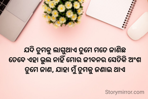 ଯଦି ତୁମକୁ ଲାଗୁଥାଏ ତୁମେ ମତେ ଜାଣିଛ
ତେବେ ଏହା ଭୁଲ ନାହିଁ ମୋର ଜୀବନର ସେତିକି ଅଂଶ ତୁମେ ଜାଣ, ଯାହା ମୁଁ ତୁମକୁ ଜଣାଇ ଥାଏ