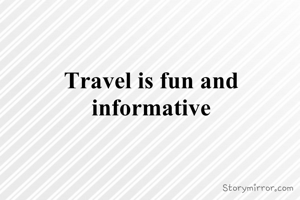 Travel is fun and informative