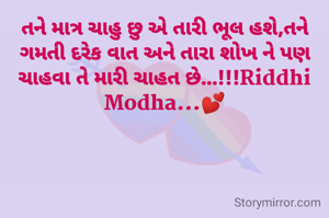 તને માત્ર ચાહુ છુ એ તારી ભૂલ હશે,તને ગમતી દરેક વાત અને તારા શોખ ને પણ ચાહવા તે મારી ચાહત છે...!!!Riddhi Modha...💕