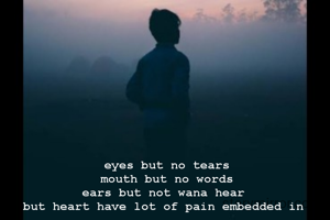 eyes but no tears
mouth but no words
ears but not wana hear 
but heart have lot of pain embedded in 