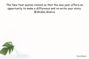 The New Year quotes remind us that the new year offers an opportunity to make a difference and re-write your story.
@Shikha Mishra