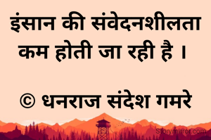 इंसान की संवेदनशीलता कम होती जा रही है । 

© धनराज संदेश गमरे
