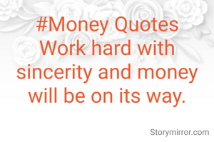 #Money Quotes
Work hard with sincerity and money will be on its way.