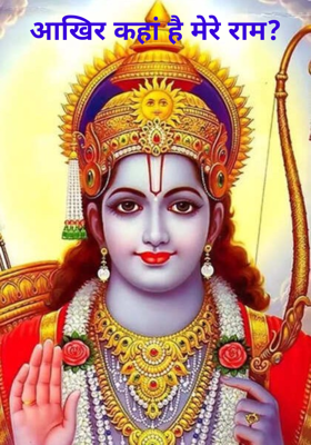 आखिर कहां है मेरे राम?