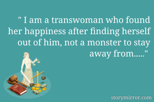" I am a transwoman who found her happiness after finding herself out of him, not a monster to stay away from....." 