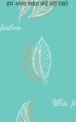 हम अपना ख्याल क्यों नहीं रखते