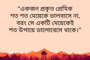 “একজন প্রকৃত প্রেমিক
শত শত মেয়েকে ভালবাসে না,
বরং সে একটি মেয়েকেই
শত উপায়ে ভালোবেসে থাকে।”