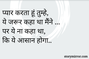 प्यार करता हूं तुम्हे, 
ये जरूर कहा था मैंने ...
पर ये ना कहा था,
कि ये आसान होगा..