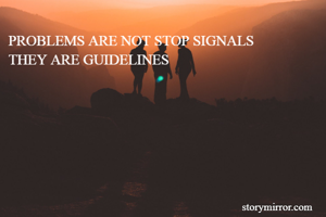 PROBLEMS ARE NOT STOP SIGNALS 
THEY ARE GUIDELINES