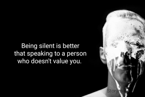 Being silent is better
that speaking to a person
who doesn't value you. 