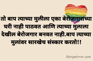 तो बाप त्याच्या मुलीला एका बेरोज़गाराच्या घरी नाही पाठवत आणि त्याच्या मुलाला देखील बेरोजगार बनवत नाही.बाप त्याच्या मुलांवर सारखेच संस्कार करतो!!