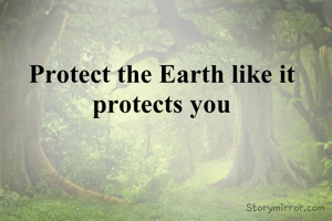 Protect the Earth like it protects you