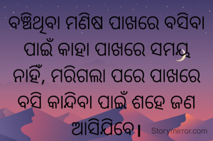 ବଞ୍ଚିଥିବା ମଣିଷ ପାଖରେ ବସିବା ପାଇଁ କାହା ପାଖରେ ସମୟ ନାହିଁ, ମରିଗଲା ପରେ ପାଖରେ ବସି କାନ୍ଦିବା ପାଇଁ ଶହେ ଜଣ ଆସିଯିବେ।