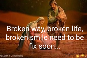 Broken way, broken life, broken smile need to be fix soon...