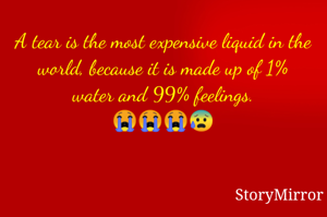 A tear is the most expensive liquid in the world, because it is made up of 1% water and 99% feelings.

