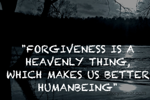 "FORGIVENESS IS A HEAVENLY THING, WHICH MAKES US BETTER HUMANBEING"
