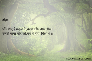 

दोहा

पाँच शत्रु हैं मनुज के,काम क्रोध अरु लोभ।
उलझे माया मोह जो,मन में होय  विक्षोभ ।।

