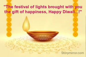 "The festival of lights brought with you the gift of happiness, Happy Diwali...!"