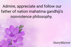 Admire, appreciate and follow our father of nation mahatma gandhiji's nonviolence philosophy. 