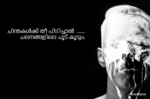 ചിന്തകൾക്ക് തീ പിടിച്ചാൽ  .......   ചലനങ്ങളിലെ ചൂട് കൂടും.