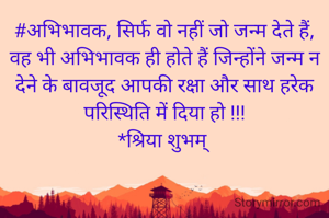 #अभिभावक, सिर्फ वो नहीं जो जन्म देते हैं,
वह भी अभिभावक ही होते हैं जिन्होंने जन्म न देने के बावजूद आपकी रक्षा और साथ हरेक परिस्थिति में दिया हो !!!
*श्रिया शुभम् 