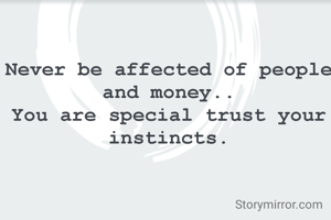 Never be affected of people and money..
You are special trust your instincts.