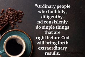 "Ordinary people
who failhhlly,
diligenthy.
nd consislenly
do sinple things
that are
righl before Cod
will bring forth
extraordinary
resulls.