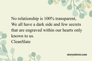 No relationship is 100% transparent, 
We all have a dark side and few secrets 
that are engraved within our hearts only
known to us.
CleanSlate 