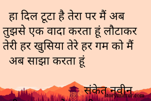   हा दिल टूटा है तेरा पर मैं अब तुझसे एक वादा करता हूं लौटाकर तेरी हर खुसिया तेरे हर गम को मैं        अब साझा करता हूं

                           संकेत नवीन   नवीन        साकेत नवीन                             संकेत