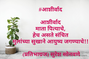 #आशीर्वाद 

आशीर्वाद 
माता पित्याचे, 
हेच असते संचित 
मुलांच्या सुखाने आयुष्य जगण्याचे!! 

(प्रतिभाग्रज) सुरेश सोनवणे