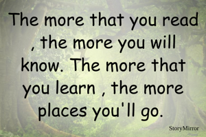 The more that you read , the more you will know. The more that you learn , the more places you'll go. 