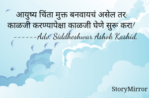आयुष्य चिंता मुक्त बनवायचं असेल तर; काळजी करण्यापेक्षा काळजी घेणे सुरू करा!
 ------Adv. Siddheshwar Ashok Kashid.