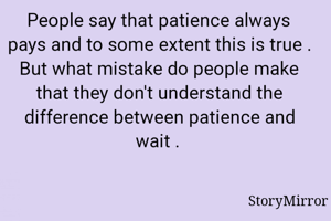People say that patience always pays and to some extent this is true . But what mistake do people make that they don't understand the difference between patience and wait .