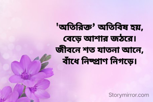 'অতিরিক্ত’ অতিবিষ হয়,
বেড়ে আশার জঠরে।
জীবনে শত যাতনা আনে,
বাঁধে নিষ্প্রাণ নিগড়ে।
