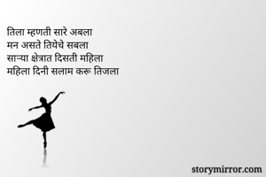 तिला म्हणती सारे अबला
मन असते तियेचे सबला
साऱ्या क्षेत्रात दिसती महिला
महिला दिनी सलाम करू तिजला