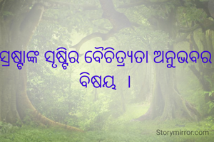 ସ୍ରଷ୍ଟାଙ୍କ ସୃଷ୍ଟିର ବୈଚିତ୍ର୍ୟତା ଅନୁଭବର ବିଷୟ  ।