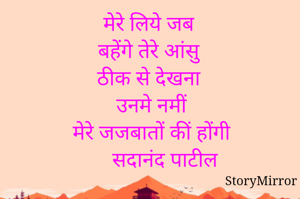 मेरे लिये जब 
बहेंगे तेरे आंसु 
ठीक से देखना 
उनमे नमीं
मेरे जजबातों की होगी 
     सदानंद पाटील