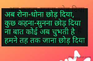 
अब रोना-धोना छोड़ दिया
कुछ कहना-सुनना छोड़ दिया
ना बात कोई अब चुभती है
हमने तह तक जाना छोड़ दिया