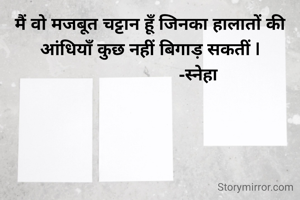 मैं वो मजबूत चट्टान हूँ जिनका हालातों की आंधियाँ कुछ नहीं बिगाड़ सकतीं |
                     -स्नेहा 