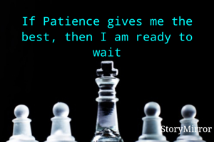 If Patience gives me the best, then I am ready to wait
