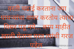 वरती चढाई करताना ज्या पायऱ्यांचा वापर करतोय त्यांचा विसर पडू नये... काय माहीत खाली येताना परत त्यांची गरज पडेल 