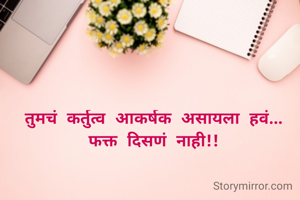 तुमचं कर्तुत्व आकर्षक असायला हवं...
फक्त दिसणं नाही!!
