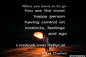 When you learn to let go
You are the most 
happy person 
having control on 
instincts, feelings 
and ego

Dr Lal Thadani
LiveAndLoveLifeByLal